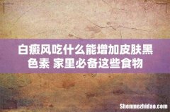 白癜风吃什么能增加皮肤黑色素 家里必备这些食物