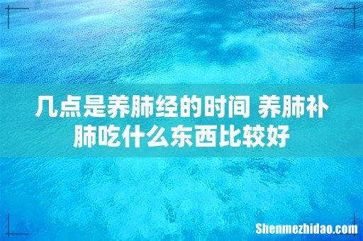 几点是养肺经的时间 养肺补肺吃什么东西比较好
