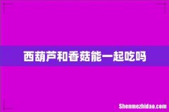 西葫芦和香菇能一起吃吗