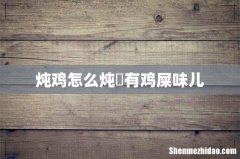 炖鸡怎么炖沒有鸡屎味儿
