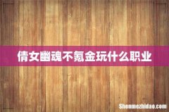 倩女幽魂不氪金玩什么职业
