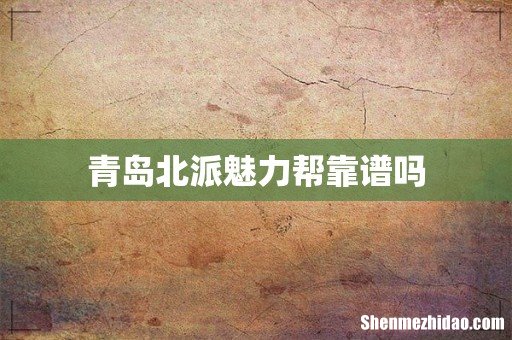 青岛北派魅力帮靠谱吗
