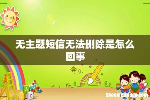 无主题短信无法删除是怎么回事