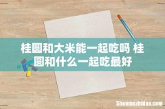 桂圆和大米能一起吃吗 桂圆和什么一起吃最好