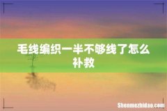 毛线编织一半不够线了怎么补救