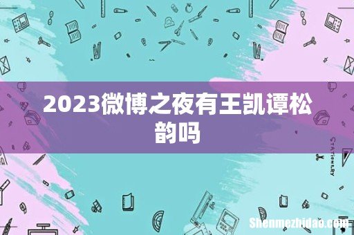 2023微博之夜有王凯谭松韵吗
