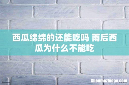 西瓜绵绵的还能吃吗 雨后西瓜为什么不能吃