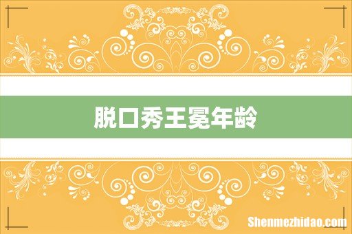 脱口秀王冕年龄