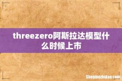 threezero阿斯拉达模型什么时候上市