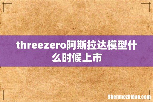 threezero阿斯拉达模型什么时候上市