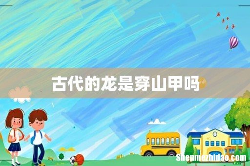 古代的龙是穿山甲吗
