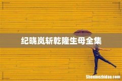纪晓岚斩乾隆生母全集