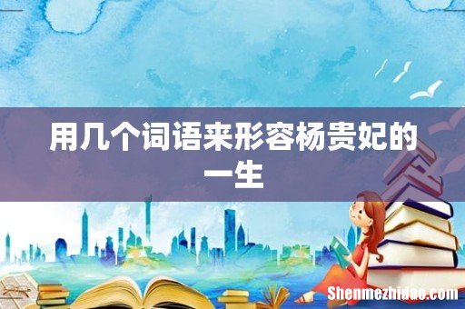 用几个词语来形容杨贵妃的一生