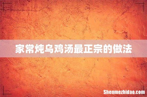 家常炖乌鸡汤最正宗的做法