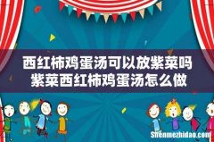 西红柿鸡蛋汤可以放紫菜吗 紫菜西红柿鸡蛋汤怎么做