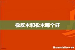 橡胶木和松木哪个好
