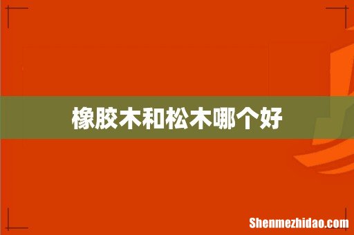 橡胶木和松木哪个好