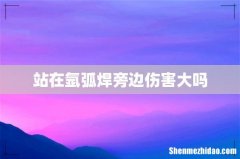 站在氩弧焊旁边伤害大吗