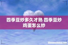 四季豆炒多久才熟 四季豆炒鸡蛋怎么炒