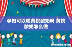 孕妇可以喝黄桃酸奶吗 黄桃酸奶怎么做