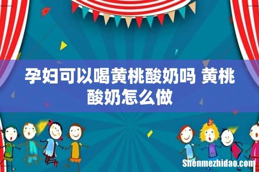 孕妇可以喝黄桃酸奶吗 黄桃酸奶怎么做