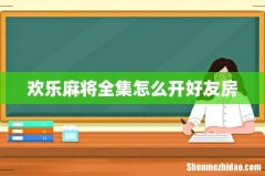 欢乐麻将全集怎么开好友房