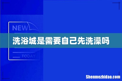 洗浴城是需要自己先洗澡吗