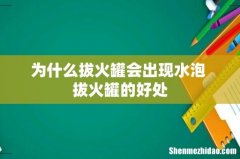 为什么拔火罐会出现水泡 拔火罐的好处