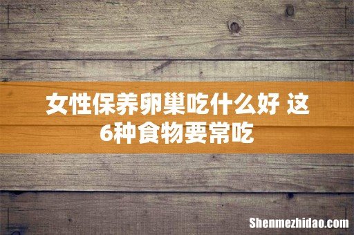 女性保养卵巢吃什么好 这6种食物要常吃