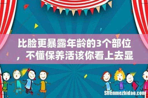 比脸更暴露年龄的3个部位,不懂保养活该你看上去显老10岁!如何保养自己的身体 ?