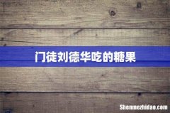 门徒刘德华吃的糖果
