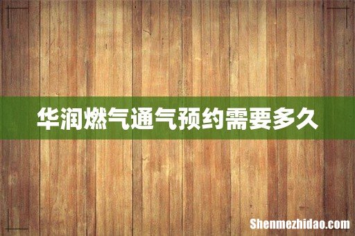 华润燃气通气预约需要多久