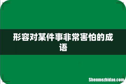 形容对某件事非常害怕的成语