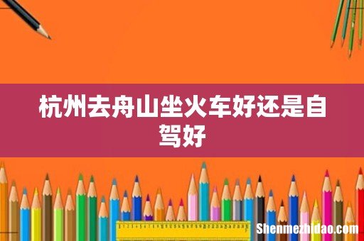 杭州去舟山坐火车好还是自驾好