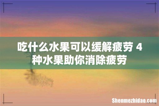 吃什么水果可以缓解疲劳 4种水果助你消除疲劳
