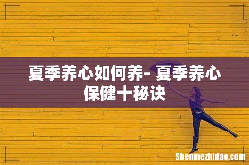 夏季养心如何养- 夏季养心保健十秘诀