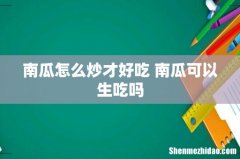 南瓜怎么炒才好吃 南瓜可以生吃吗