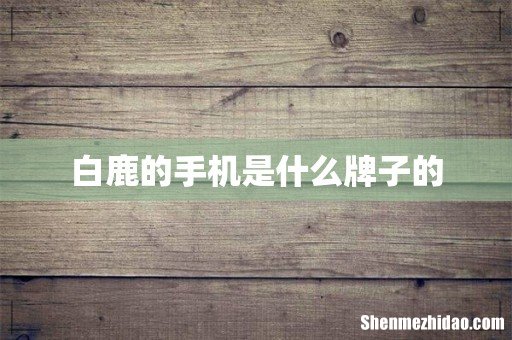 白鹿的手机是什么牌子的