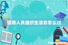 借调人员组织生活会怎么过