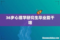 36岁心理学研究生毕业能干啥