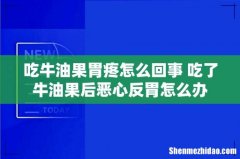 吃牛油果胃疼怎么回事 吃了牛油果后恶心反胃怎么办