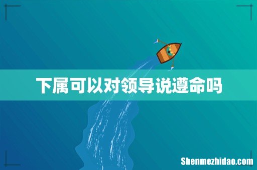 下属可以对领导说遵命吗