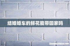 结婚婚车的鲜花能带回家吗
