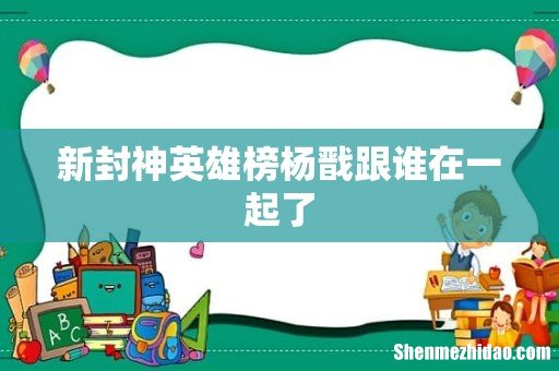 新封神英雄榜杨戬跟谁在一起了
