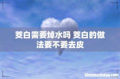 茭白需要焯水吗 茭白的做法要不要去皮