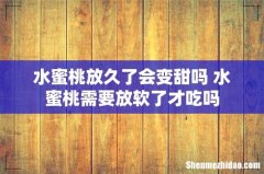 水蜜桃放久了会变甜吗 水蜜桃需要放软了才吃吗
