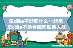 早c晚a不能和什么一起用 早c晚a不适合哪些肤质人群