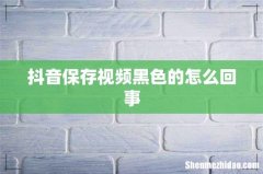 抖音保存视频黑色的怎么回事