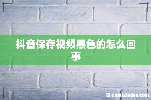 抖音保存视频黑色的怎么回事