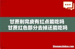 甘蔗削完皮有红点能吃吗 甘蔗红色部分去掉还能吃吗